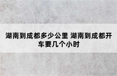 湖南到成都多少公里 湖南到成都开车要几个小时